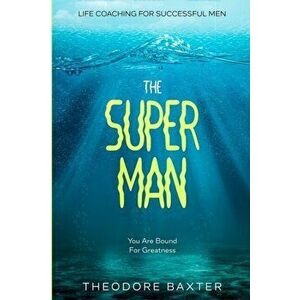 Life Coaching For Successful Men: The Super Man - You Are Bound For Greatness, Paperback - Theodore Baxter imagine