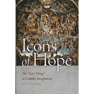 Icons of Hope: The Last Things in Catholic Imagination, Paperback - John E. Thiel imagine