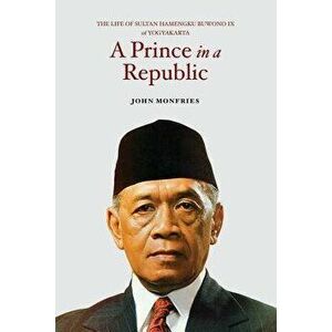 A Prince in a Republic: The Life of Sultan Hamengku Buwono IX of Yogyakarta, Paperback - John Monfries imagine