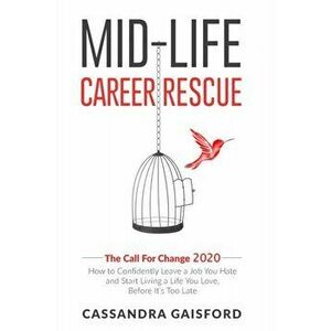 Mid-Life Career Rescue: The Call For Change 2020: How to change careers, confidently leave a job you hate, and start living a life you love, b - Cassa imagine