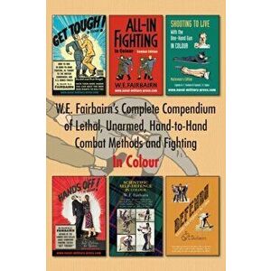 W.E. Fairbairn's Complete Compendium of Lethal, Unarmed, Hand-to-Hand Combat Methods and Fighting. In Colour, Paperback - Major W. E. Fairbairn imagine
