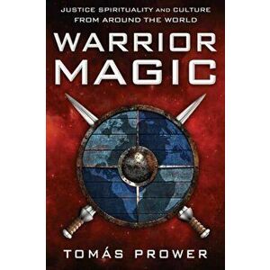 Warrior Magic: Justice Spirituality and Culture from Around the World, Paperback - Tomás Prower imagine