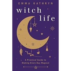 Witch Life: A Practical Guide to Making Every Day Magical, Paperback - Emma Kathryn imagine