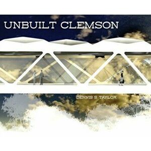 Unbuilt Clemson, Hardcover - Dennis Taylor imagine