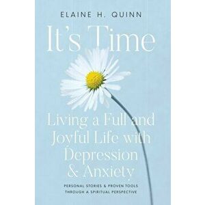 It's Time: Living a Full and Joyful Life with Depression & Anxiety: Living a Full and Joyful Life with Depression and Anxiety - Elaine H. Quinn imagine