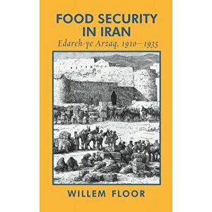 Food Security in Iran: Edareh-ye Arzaq, 1910-1935, Hardcover - Willem M. Floor imagine