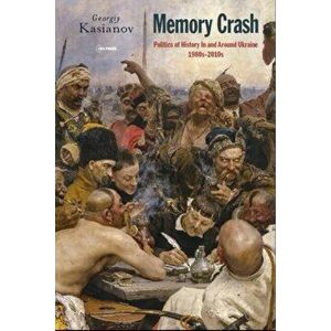 Memory Crash: Politics of History in and Around Ukraine, 1980s-2010s, Hardcover - Georgiy Kasianov imagine