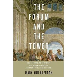 Forum and the Tower: How Scholars and Politicians Have Imagined the World, from Plato to Eleanor Roosevelt, Hardcover - Mary Ann Glendon imagine