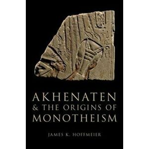 Akhenaten and the Origins of Monotheism, Hardcover - James K. Hoffmeier imagine