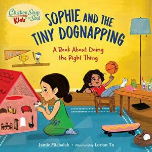 Chicken Soup for the Soul Kids: Sophie and the Tiny Dognapping: A Book about Doing the Right Thing, Hardcover - Jamie Michalak imagine