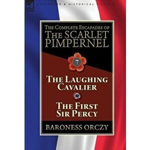 The Complete Escapades of The Scarlet Pimpernel: Volume 7-The Laughing Cavalier and The First Sir Percy, Hardcover - Baroness Orczy imagine