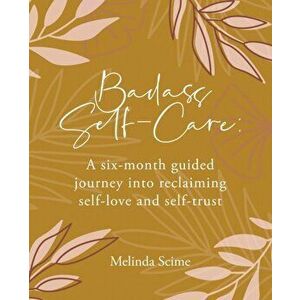 Badass Self-Care: A six-month guided journey into reclaiming self-love and self-trust, Paperback - Melinda Scime imagine