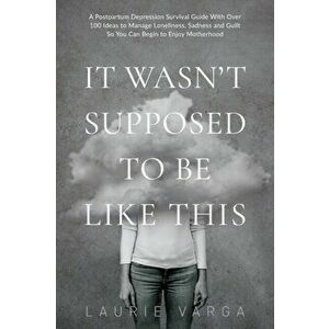 It Wasn't Supposed to be Like This: A Postpartum Depression Survival Guide With Over 100 Ideas to Manage Loneliness, Sadness and Guilt So You Can Begi imagine
