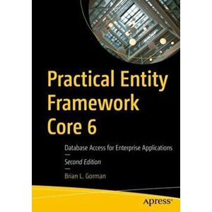 Practical Entity Framework Core 6: Database Access for Enterprise Applications, Paperback - Brian L. Gorman imagine