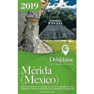 Merida (Mexico) - The Delaplaine 2019 Long Weekend Guide, Paperback - Andrew Delaplaine imagine