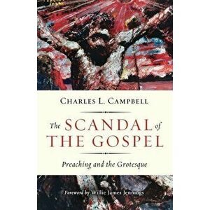 The Scandal of the Gospel: Preaching and the Grotesque, Paperback - Charles L. Campbell imagine