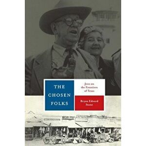 The Chosen Folks: Jews on the Frontiers of Texas, Paperback - Bryan Edward Stone imagine