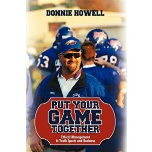 Put Your Game Together: Ethical Management in Youth Sports and Business, Paperback - Howell Donnie Howell imagine
