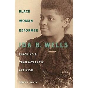 Black Woman Reformer: Ida B. Wells, Lynching, and Transatlantic Activism, Hardcover - Sarah L. Silkey imagine
