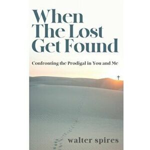 When The Lost Get Found: Confronting the Prodigal in You and Me, Paperback - Walter Spires imagine