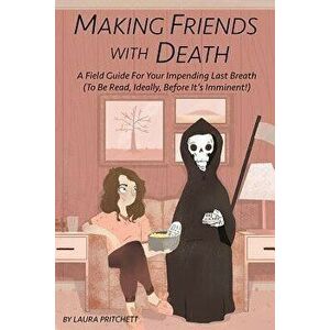 Making Friends with Death: A Field Guide for Your Impending Last Breath (to Be Read, Ideally, Before It's Imminent!) - Laura Pritchett imagine