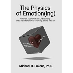 The Physics of Emotion(ing): A Constructivist's Understanding of the Motivational Forces Governing Volitional Behavior - Michael D. Lukens imagine