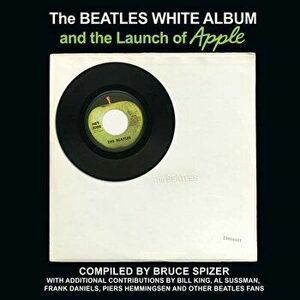 The Beatles White Album and the Launch of Apple, Hardcover - Bruce Spizer imagine