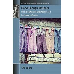 Good Enough Mothers: Practicing Nurture and Motherhood in Chiapas, Mexico, Hardcover - Jm López imagine