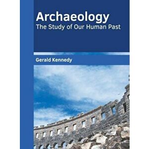 Archaeology: The Study of Our Human Past, Hardcover - Gerald Kennedy imagine