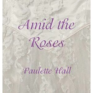 Amid the Roses, Hardcover - Paulette Hall imagine