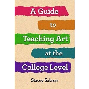 A Guide to Teaching Art at the College Level, Paperback - Stacey Salazar imagine
