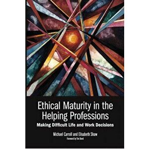 Ethical Maturity in the Helping Professions: Making Difficult Life and Work Decisions, Foreword by Tim Bond, Paperback - Michael Carroll imagine