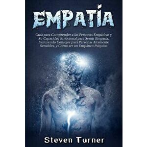 Empatía: Guía para Comprender a las Personas Empáticas y Su Capacidad Emocional para Sentir Empatía, Incluyendo Consejos para P - Steven Turner imagine