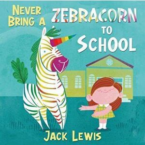 Never Bring a Zebracorn to School: A funny rhyming storybook for early readers, Paperback - Jack Lewis imagine