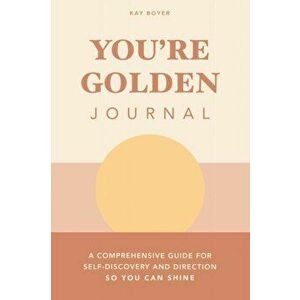You're Golden Journal: A Comprehensive Guide for Self-Discovery and Direction so You Can Shine, Paperback - Kay Boyer imagine