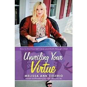 Unveiling Your Virtue: How to Find Your Self-Value and Worth Through Christ, Paperback - Melissa Ann Deserio imagine