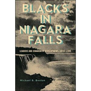 Blacks in Niagara Falls: Leaders and Community Development, 1850-1985, Paperback - Michael B. Boston imagine