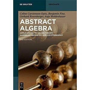 Abstract Algebra: Applications to Galois Theory, Algebraic Geometry, Representation Theory and Cryptography, Paperback - Celine Carstensen-Opitz imagine