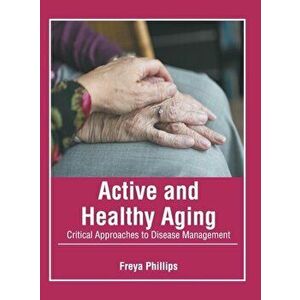 Active and Healthy Aging: Critical Approaches to Disease Management, Hardcover - Freya Phillips imagine