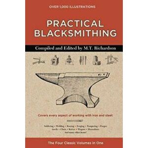 Practical Blacksmithing: The Four Classic Volumes in One, Hardcover - M. T. Richardson imagine
