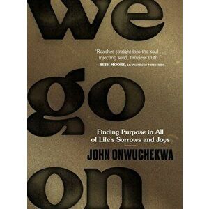We Go on: Finding Purpose in All of Life's Sorrows and Joys, Hardcover - John Onwuchekwa imagine