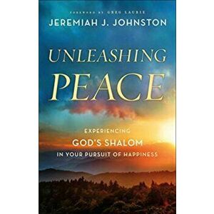 Unleashing Peace: Experiencing God's Shalom in Your Pursuit of Happiness, Paperback - Jeremiah J. Johnston imagine