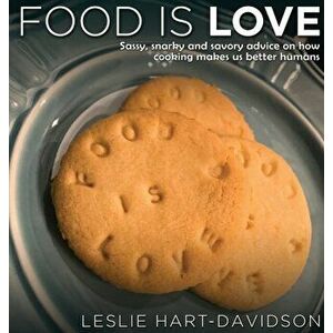 Food is Love: Sassy, snarky and savory advice on how cooking makes us better humans., Hardcover - Leslie Hart-Davidson imagine