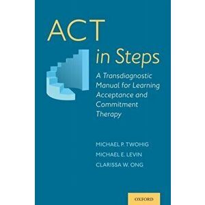 ACT in Steps: A Transdiagnostic Manual for Learning Acceptance and Commitment Therapy, Paperback - Michael P. Twohig imagine