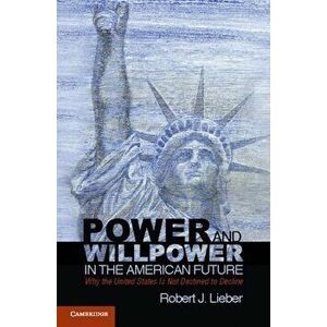 Power and Willpower in the American Future: Why the United States Is Not Destined to Decline, Paperback - Robert J. Lieber imagine