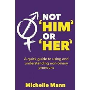 Not 'Him' or 'Her' A Quick Guide to Using and Understanding Non-Binary Pronouns, Paperback - Michelle Mann imagine