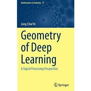 Geometry of Deep Learning: A Signal Processing Perspective, Hardcover - Jong Chul Ye imagine