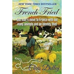 French Fried: one man's move to France with too many animals and an identity thief, Paperback - Chris Dolley imagine