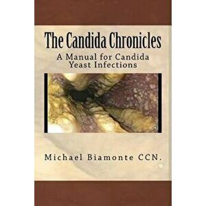 The Candida Chronicles: A Mannual for Candida/Yeast Infections, Paperback - Michael C. Biamonte Ccn imagine