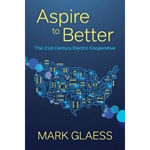 Aspire to Better: The 21st Century Electric Cooperative, Paperback - Mark Glaess imagine